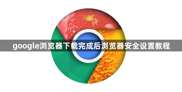 google浏览器下载完成后浏览器安全设置教程1