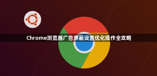 Chrome浏览器广告屏蔽设置优化操作全攻略1