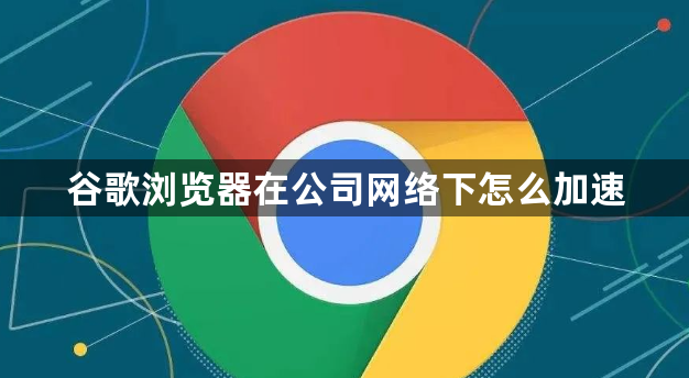 谷歌浏览器在公司网络下怎么加速1