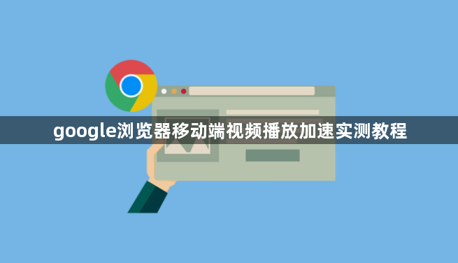 google浏览器移动端视频播放加速实测教程1
