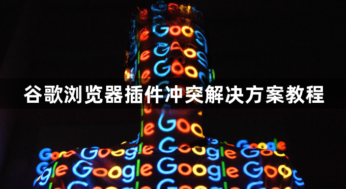 谷歌浏览器插件冲突解决方案教程1