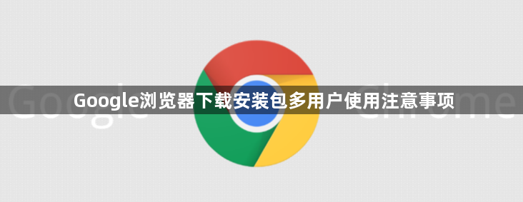 Google浏览器下载安装包多用户使用注意事项1