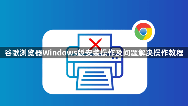 谷歌浏览器Windows版安装操作及问题解决操作教程1