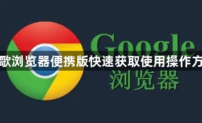 谷歌浏览器便携版快速获取使用操作方法1