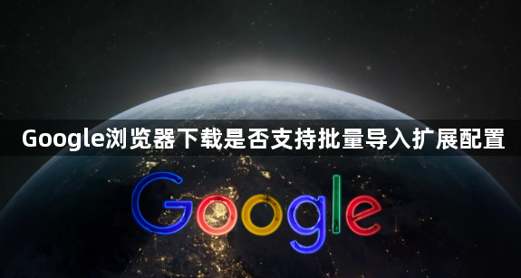 Google浏览器下载是否支持批量导入扩展配置1