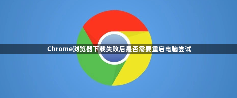 Chrome浏览器下载失败后是否需要重启电脑尝试1