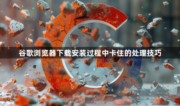 谷歌浏览器下载安装过程中卡住的处理技巧1