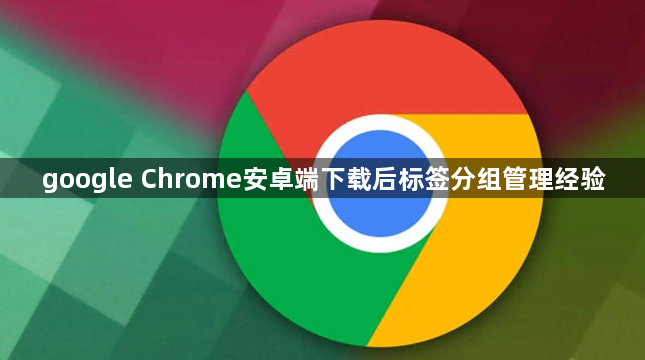 google Chrome安卓端下载后标签分组管理经验1