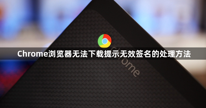 Chrome浏览器无法下载提示无效签名的处理方法1