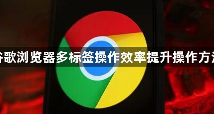 谷歌浏览器多标签操作效率提升操作方法1