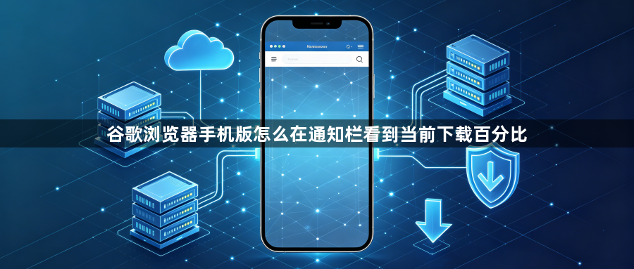 谷歌浏览器手机版怎么在通知栏看到当前下载百分比1