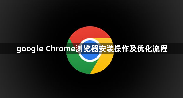 google Chrome浏览器安装操作及优化流程1
