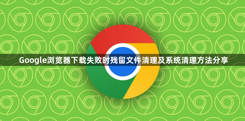 Google浏览器下载失败时残留文件清理及系统清理方法分享1