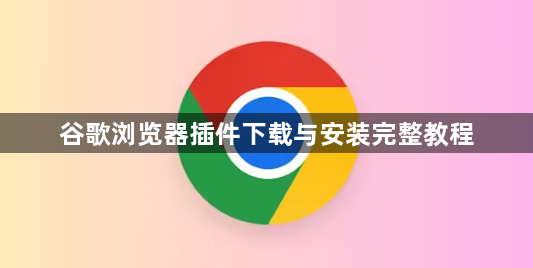 谷歌浏览器插件下载与安装完整教程1