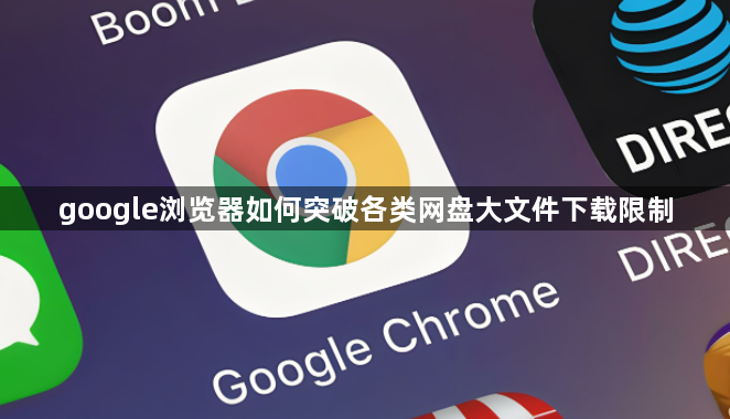 google浏览器如何突破各类网盘大文件下载限制1