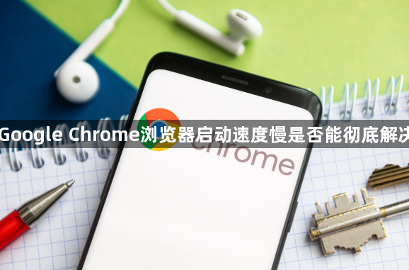 Google Chrome浏览器启动速度慢是否能彻底解决1