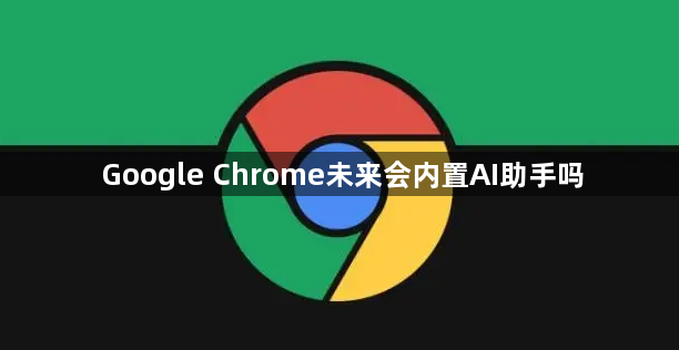 Google Chrome未来会内置AI助手吗1