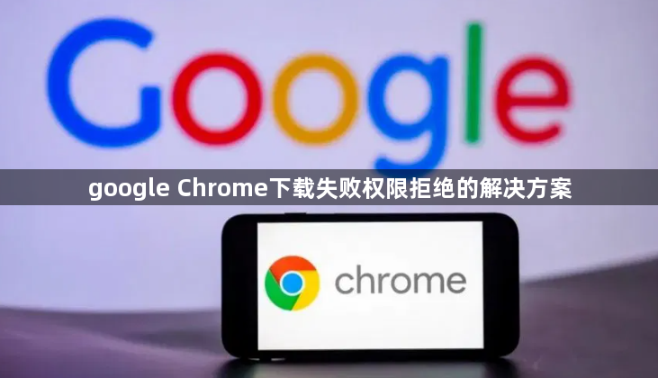 google Chrome下载失败权限拒绝的解决方案1