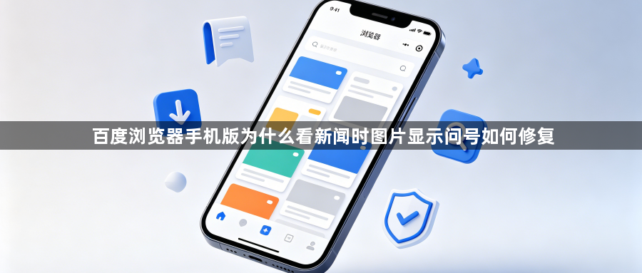 百度浏览器手机版为什么看新闻时图片显示问号如何修复1