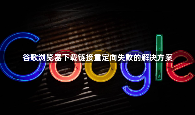 谷歌浏览器下载链接重定向失败的解决方案1
