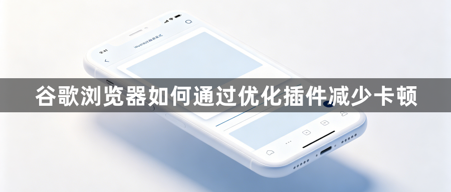 谷歌浏览器如何通过优化插件减少卡顿1