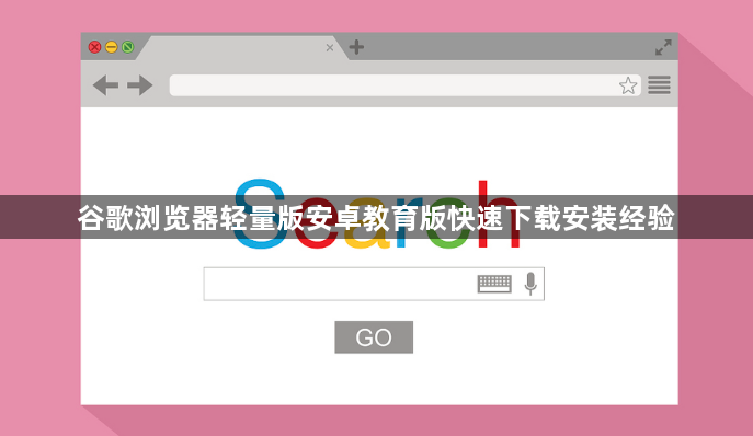 谷歌浏览器轻量版安卓教育版快速下载安装经验1
