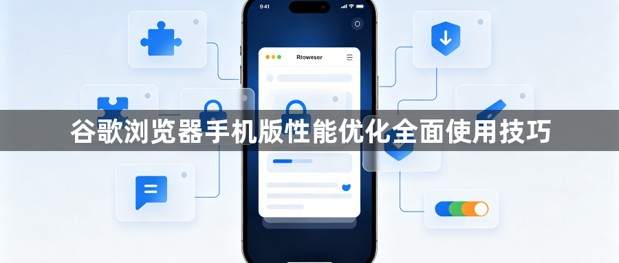 谷歌浏览器手机版性能优化全面使用技巧1