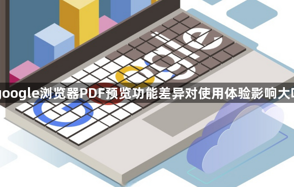 google浏览器PDF预览功能差异对使用体验影响大吗1