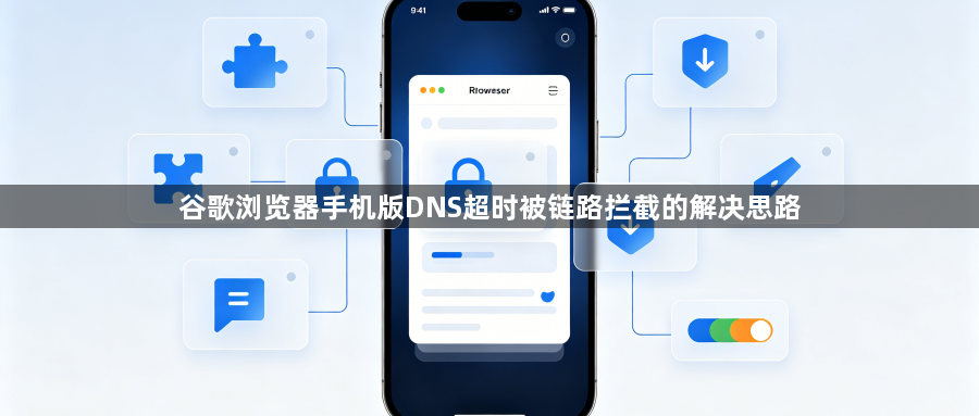 谷歌浏览器手机版DNS超时被链路拦截的解决思路1