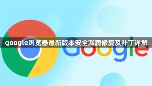 google浏览器最新版本安全漏洞修复及补丁详解1