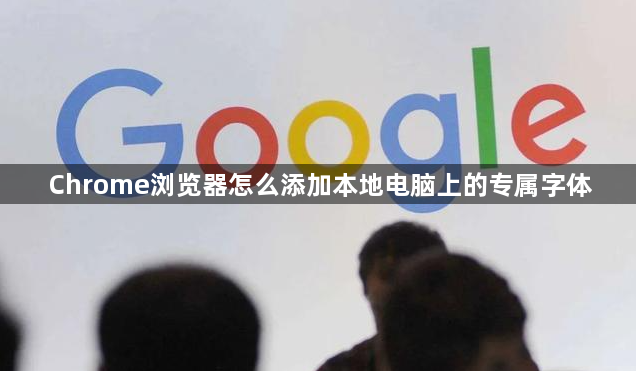 Chrome浏览器怎么添加本地电脑上的专属字体1