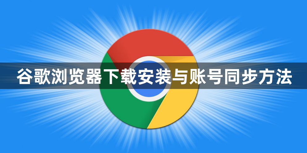 谷歌浏览器下载安装与账号同步方法1