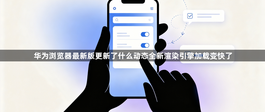 华为浏览器最新版更新了什么动态全新渲染引擎加载变快了1
