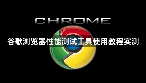 谷歌浏览器性能测试工具使用教程实测1