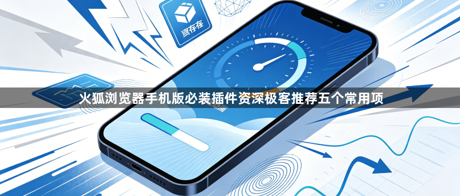 火狐浏览器手机版必装插件资深极客推荐五个常用项1