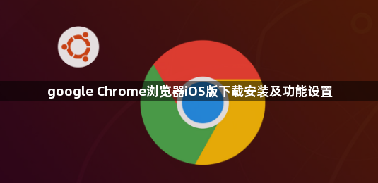 google Chrome浏览器iOS版下载安装及功能设置1