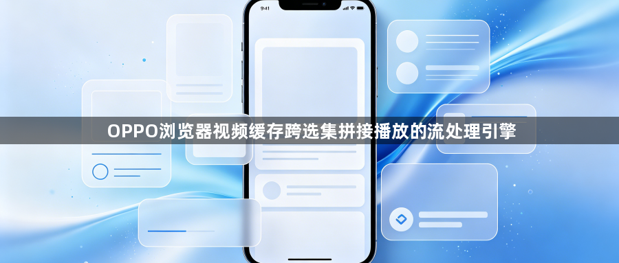 OPPO浏览器视频缓存跨选集拼接播放的流处理引擎1