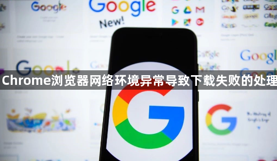 Chrome浏览器网络环境异常导致下载失败的处理1