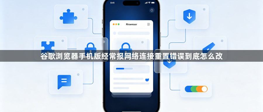 谷歌浏览器手机版经常报网络连接重置错误到底怎么改1
