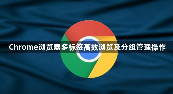 Chrome浏览器多标签高效浏览及分组管理操作1