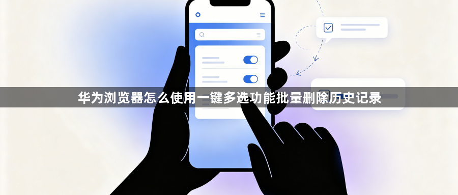 华为浏览器怎么使用一键多选功能批量删除历史记录1