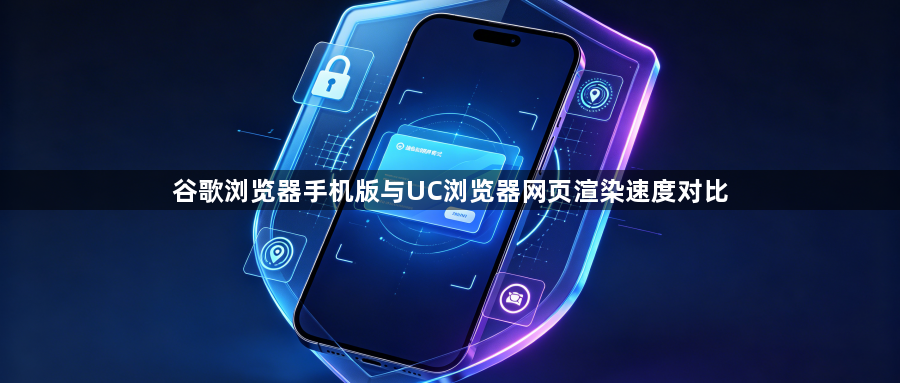 谷歌浏览器手机版与UC浏览器网页渲染速度对比1