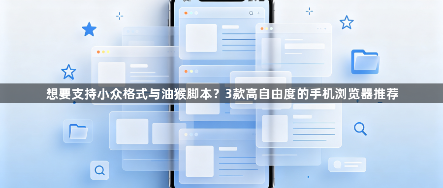 想要支持小众格式与油猴脚本？3款高自由度的手机浏览器推荐1