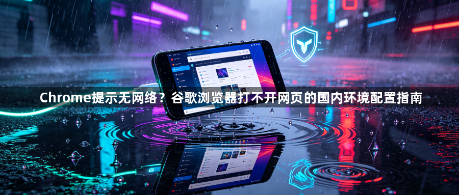 Chrome提示无网络?谷歌浏览器打不开网页的国内环境配置指南1