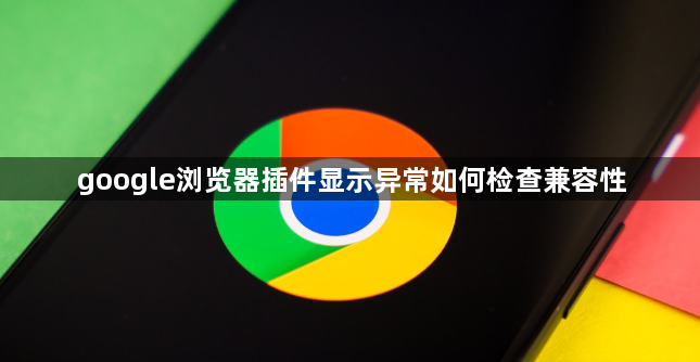 google浏览器插件显示异常如何检查兼容性1
