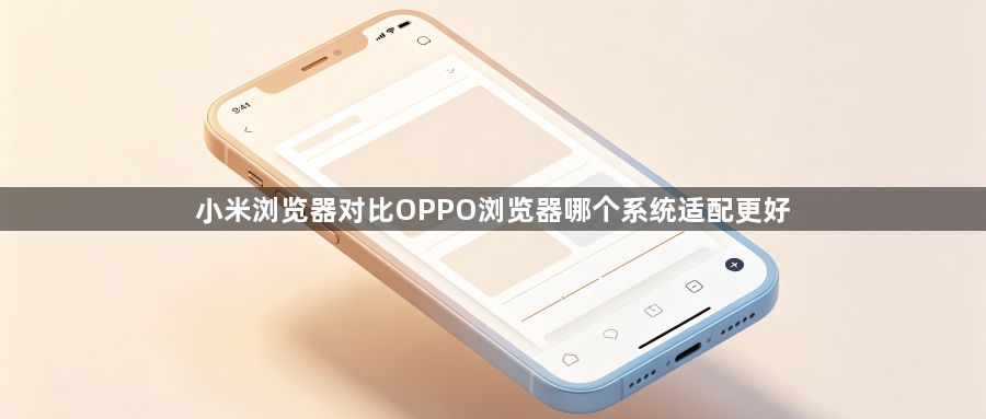 小米浏览器对比OPPO浏览器哪个系统适配更好1