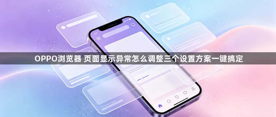 OPPO浏览器 页面显示异常怎么调整三个设置方案一键搞定1