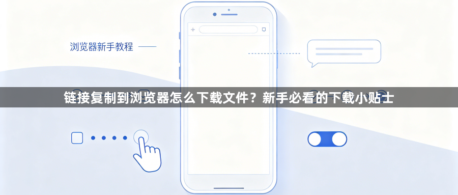 链接复制到浏览器怎么下载文件?新手必看的下载小贴士1
