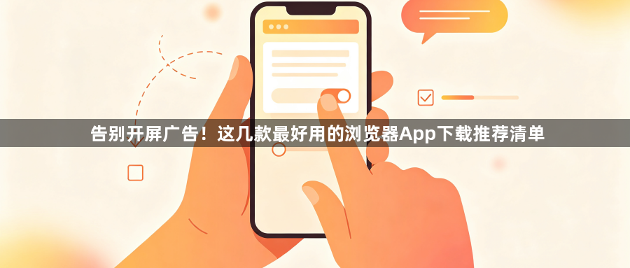 告别开屏广告!这几款最好用的浏览器App下载推荐清单1