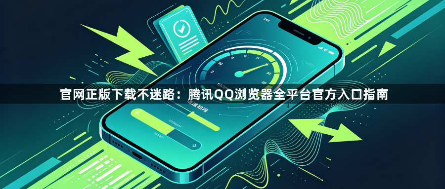 官网正版下载不迷路：腾讯QQ浏览器全平台官方入口指南1